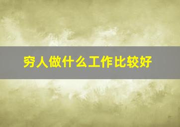 穷人做什么工作比较好