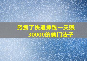 穷疯了快速挣钱一天赚30000的偏门法子