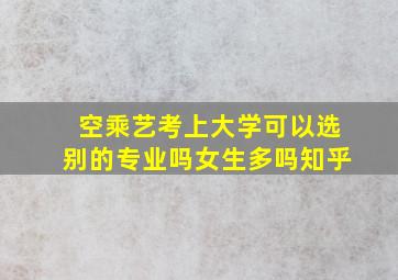 空乘艺考上大学可以选别的专业吗女生多吗知乎