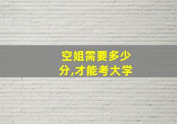 空姐需要多少分,才能考大学