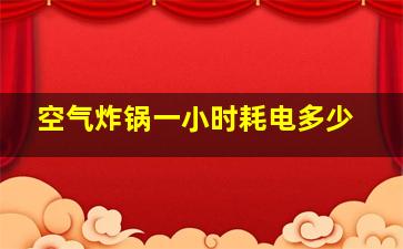 空气炸锅一小时耗电多少