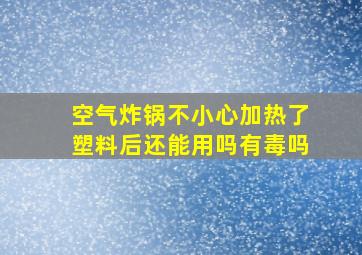 空气炸锅不小心加热了塑料后还能用吗有毒吗