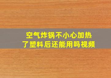 空气炸锅不小心加热了塑料后还能用吗视频