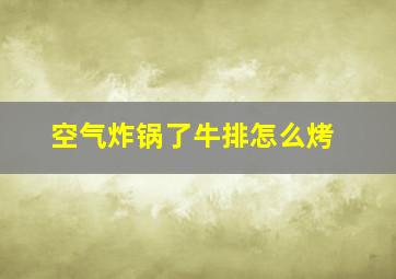 空气炸锅了牛排怎么烤