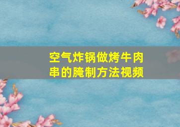 空气炸锅做烤牛肉串的腌制方法视频