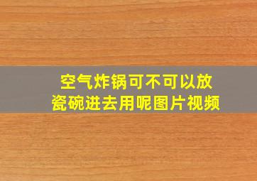 空气炸锅可不可以放瓷碗进去用呢图片视频