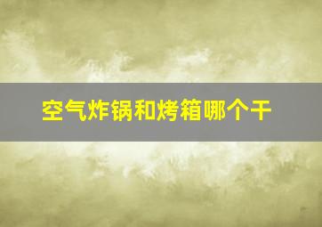 空气炸锅和烤箱哪个干