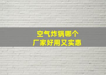 空气炸锅哪个厂家好用又实惠