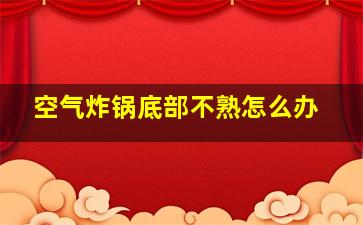 空气炸锅底部不熟怎么办