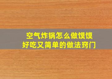 空气炸锅怎么做馍馍好吃又简单的做法窍门