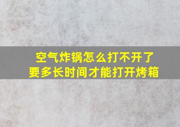 空气炸锅怎么打不开了要多长时间才能打开烤箱