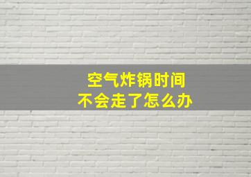 空气炸锅时间不会走了怎么办