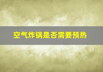 空气炸锅是否需要预热