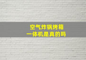 空气炸锅烤箱一体机是真的吗