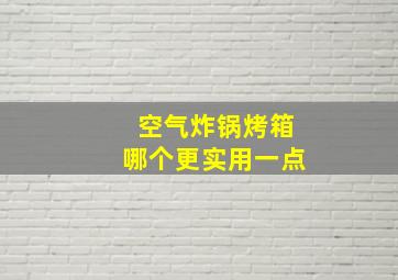 空气炸锅烤箱哪个更实用一点