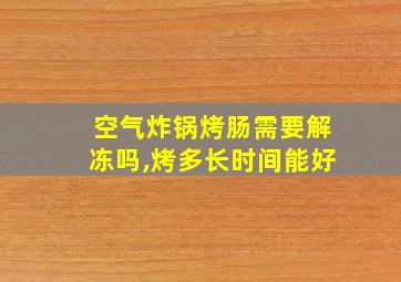 空气炸锅烤肠需要解冻吗,烤多长时间能好