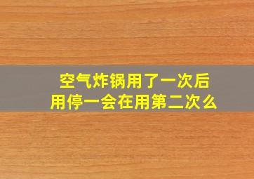 空气炸锅用了一次后用停一会在用第二次么