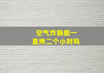 空气炸锅能一直烤二个小时吗