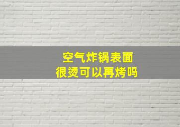 空气炸锅表面很烫可以再烤吗