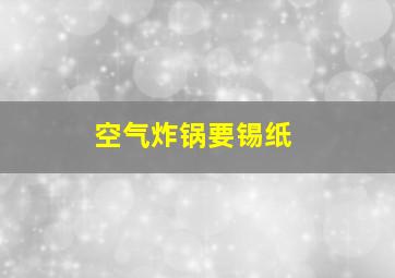 空气炸锅要锡纸