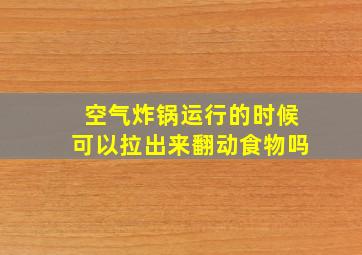 空气炸锅运行的时候可以拉出来翻动食物吗