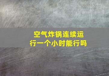 空气炸锅连续运行一个小时能行吗