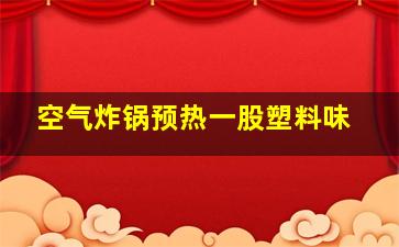 空气炸锅预热一股塑料味