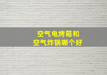 空气电烤箱和空气炸锅哪个好