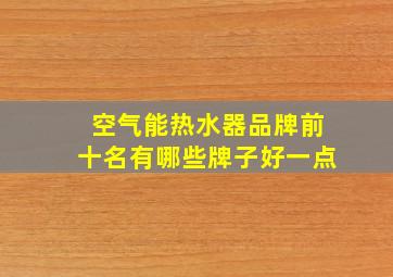 空气能热水器品牌前十名有哪些牌子好一点