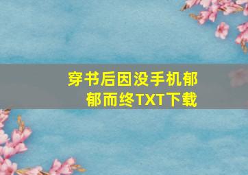 穿书后因没手机郁郁而终TXT下载