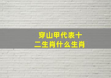 穿山甲代表十二生肖什么生肖