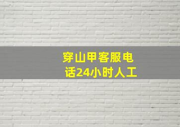 穿山甲客服电话24小时人工