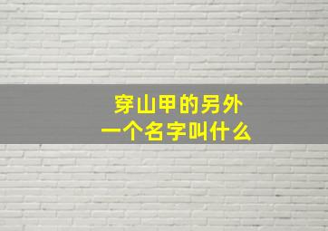 穿山甲的另外一个名字叫什么