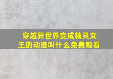 穿越异世界变成精灵女王的动漫叫什么免费观看