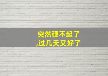 突然硬不起了,过几天又好了