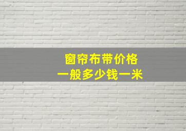 窗帘布带价格一般多少钱一米