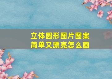 立体圆形图片图案简单又漂亮怎么画