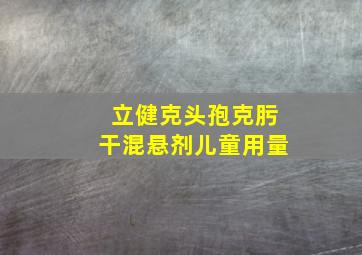 立健克头孢克肟干混悬剂儿童用量