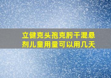 立健克头孢克肟干混悬剂儿童用量可以用几天