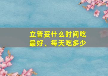 立普妥什么时间吃最好、每天吃多少