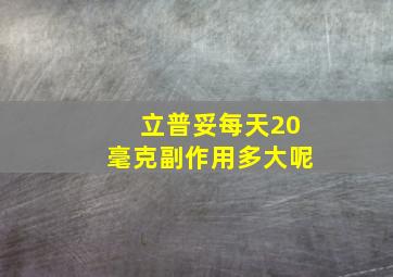 立普妥每天20毫克副作用多大呢