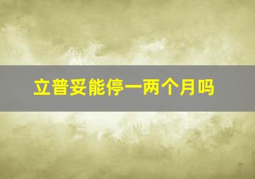 立普妥能停一两个月吗