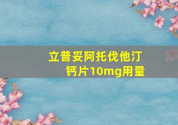 立普妥阿托伐他汀钙片10mg用量