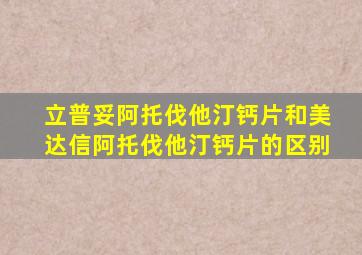 立普妥阿托伐他汀钙片和美达信阿托伐他汀钙片的区别