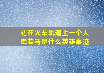 站在火车轨道上一个人牵着马是什么英雄事迹