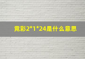 竞彩2*1*24是什么意思