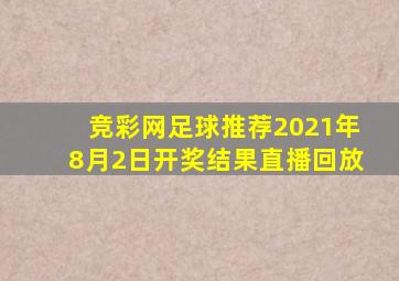 竞彩网足球推荐2021年8月2日开奖结果直播回放