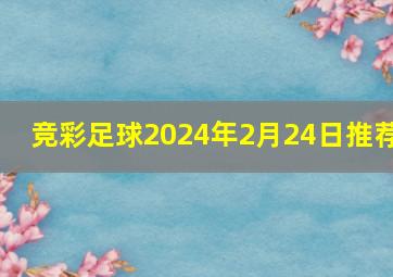 竞彩足球2024年2月24日推荐