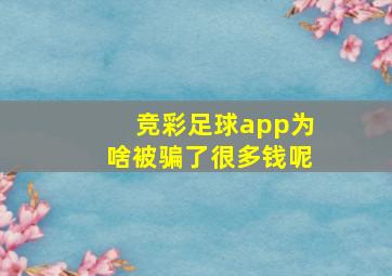 竞彩足球app为啥被骗了很多钱呢