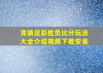 竞猜足彩胜负比分玩法大全介绍视频下载安装